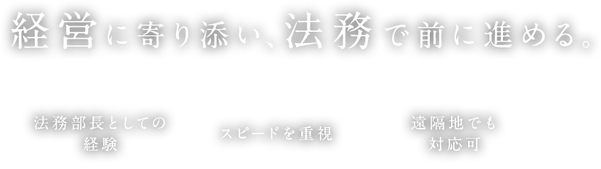 経営に寄り添い、法務で前に進める。法務部長としての経験 スピートを重視 遠隔地でも対応可